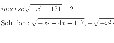 The inverse of sqrt(-x^2+121)+2 is sqrt(-x^2+4x+117),-sqrt(-x^2+4x+117)